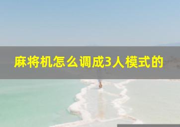 麻将机怎么调成3人模式的