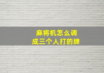 麻将机怎么调成三个人打的牌