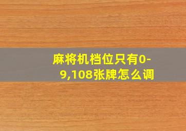 麻将机档位只有0-9,108张牌怎么调