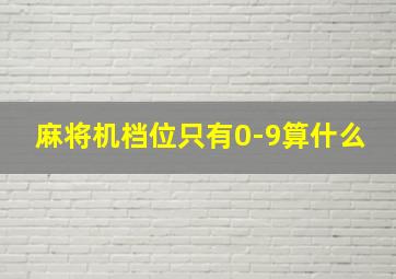 麻将机档位只有0-9算什么