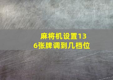 麻将机设置136张牌调到几档位