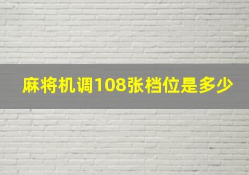 麻将机调108张档位是多少