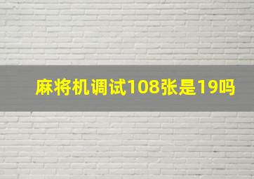 麻将机调试108张是19吗