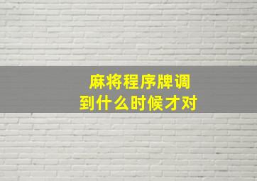 麻将程序牌调到什么时候才对