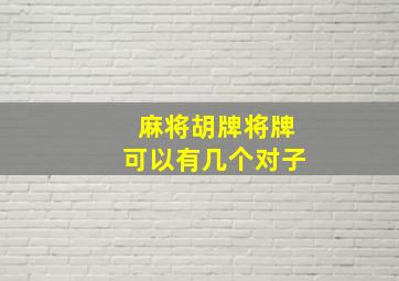 麻将胡牌将牌可以有几个对子