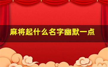 麻将起什么名字幽默一点