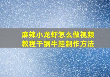 麻辣小龙虾怎么做视频教程干锅牛蛙制作方法