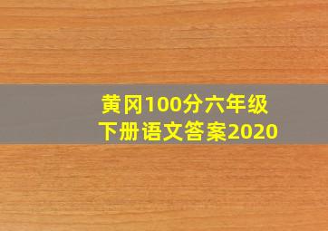 黄冈100分六年级下册语文答案2020