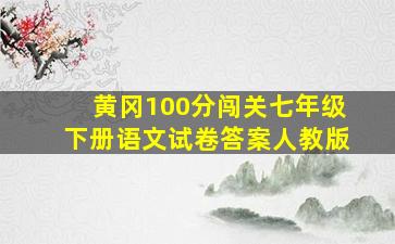 黄冈100分闯关七年级下册语文试卷答案人教版