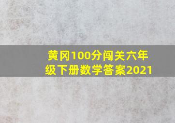 黄冈100分闯关六年级下册数学答案2021