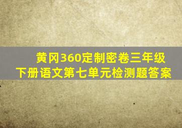 黄冈360定制密卷三年级下册语文第七单元检测题答案