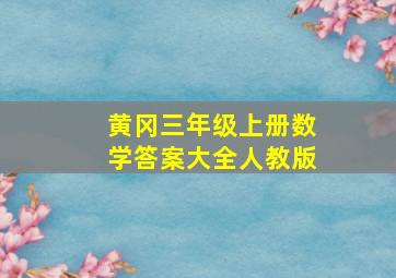 黄冈三年级上册数学答案大全人教版