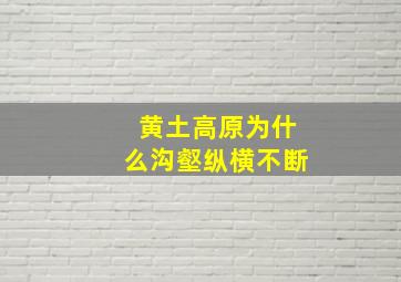 黄土高原为什么沟壑纵横不断