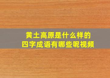 黄土高原是什么样的四字成语有哪些呢视频