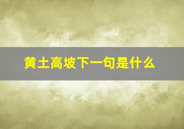 黄土高坡下一句是什么