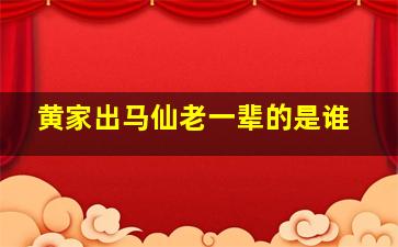 黄家出马仙老一辈的是谁