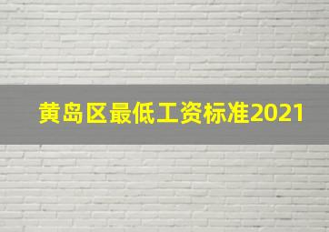 黄岛区最低工资标准2021