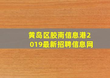 黄岛区胶南信息港2019最新招聘信息网