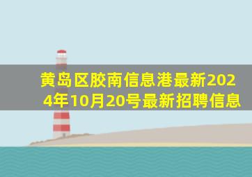 黄岛区胶南信息港最新2024年10月20号最新招聘信息