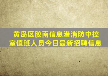 黄岛区胶南信息港消防中控室值班人员今日最新招聘信息