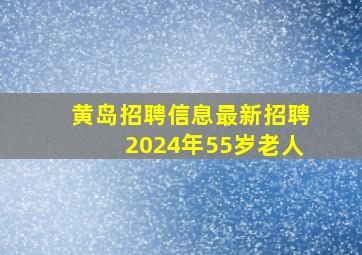 黄岛招聘信息最新招聘2024年55岁老人