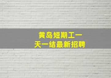 黄岛短期工一天一结最新招聘