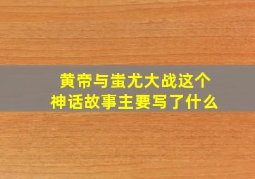 黄帝与蚩尤大战这个神话故事主要写了什么