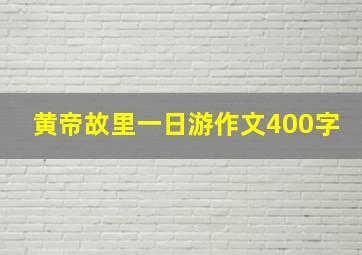 黄帝故里一日游作文400字