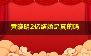 黄晓明2亿结婚是真的吗