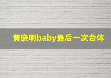 黄晓明baby最后一次合体