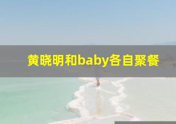 黄晓明和baby各自聚餐