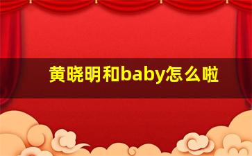 黄晓明和baby怎么啦