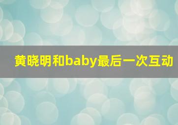 黄晓明和baby最后一次互动