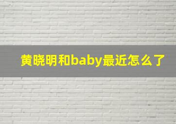 黄晓明和baby最近怎么了