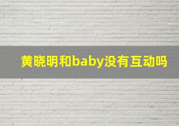 黄晓明和baby没有互动吗