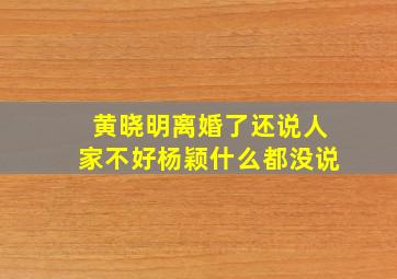 黄晓明离婚了还说人家不好杨颖什么都没说