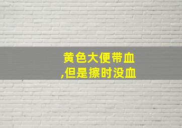 黄色大便带血,但是擦时没血