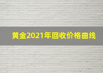 黄金2021年回收价格曲线