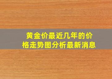 黄金价最近几年的价格走势图分析最新消息