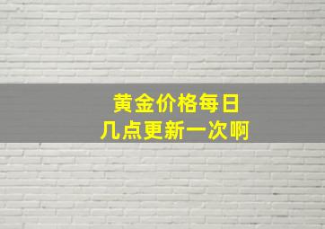 黄金价格每日几点更新一次啊