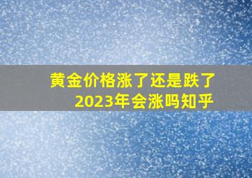 黄金价格涨了还是跌了2023年会涨吗知乎