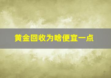 黄金回收为啥便宜一点