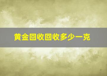 黄金回收回收多少一克