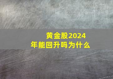 黄金股2024年能回升吗为什么