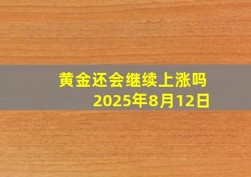 黄金还会继续上涨吗2025年8月12日