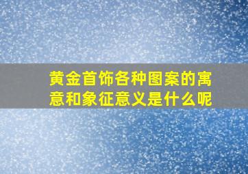 黄金首饰各种图案的寓意和象征意义是什么呢