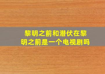 黎明之前和潜伏在黎明之前是一个电视剧吗