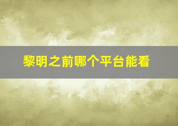 黎明之前哪个平台能看