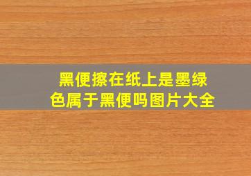 黑便擦在纸上是墨绿色属于黑便吗图片大全