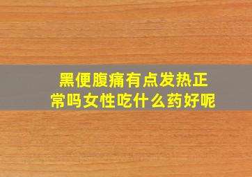 黑便腹痛有点发热正常吗女性吃什么药好呢